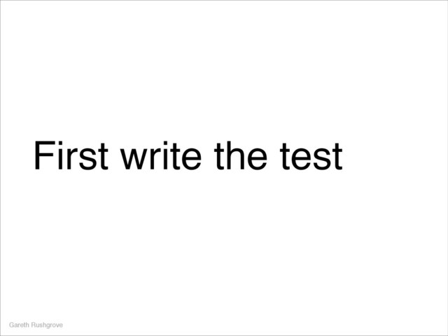 First write the test
Gareth Rushgrove
