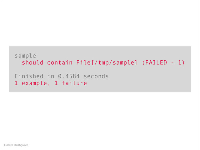 sample
should contain File[/tmp/sample] (FAILED - 1)
!
Finished in 0.4584 seconds
1 example, 1 failure
Gareth Rushgrove
