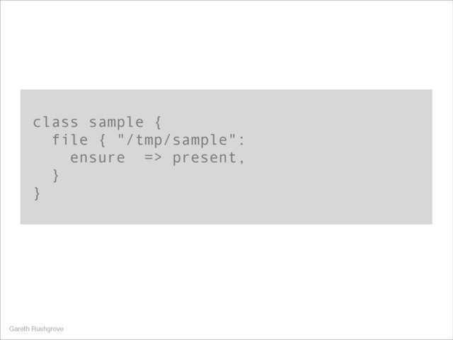 class sample {
file { "/tmp/sample":
ensure => present,
}
}
Gareth Rushgrove
