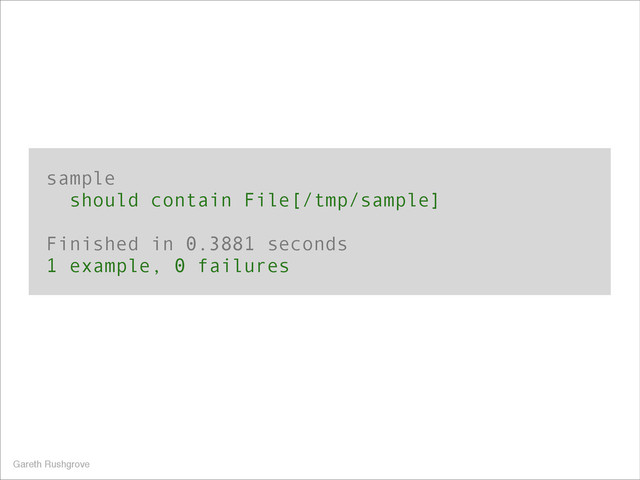 sample
should contain File[/tmp/sample]
!
Finished in 0.3881 seconds
1 example, 0 failures
Gareth Rushgrove

