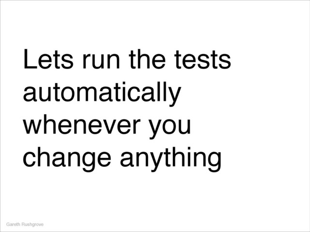 Lets run the tests
automatically
whenever you
change anything
Gareth Rushgrove
