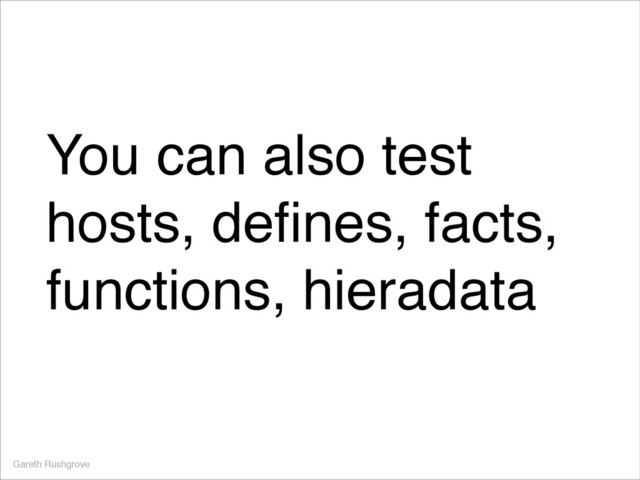 You can also test
hosts, deﬁnes, facts,
functions, hieradata
Gareth Rushgrove
