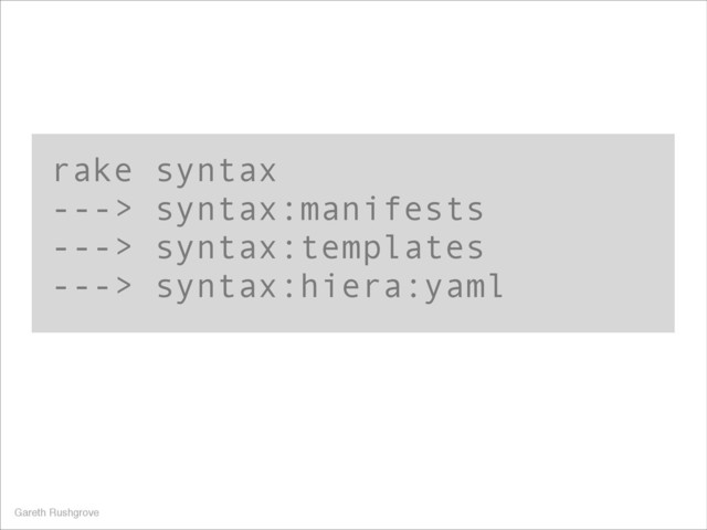 rake syntax
---> syntax:manifests
---> syntax:templates
---> syntax:hiera:yaml
Gareth Rushgrove
