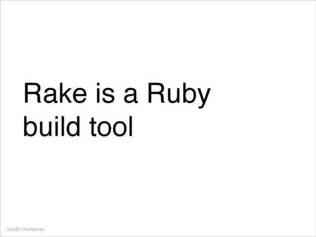 Rake is a Ruby!
build tool
Gareth Rushgrove

