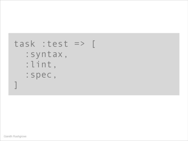 task :test => [
:syntax,
:lint,
:spec,
]
Gareth Rushgrove
