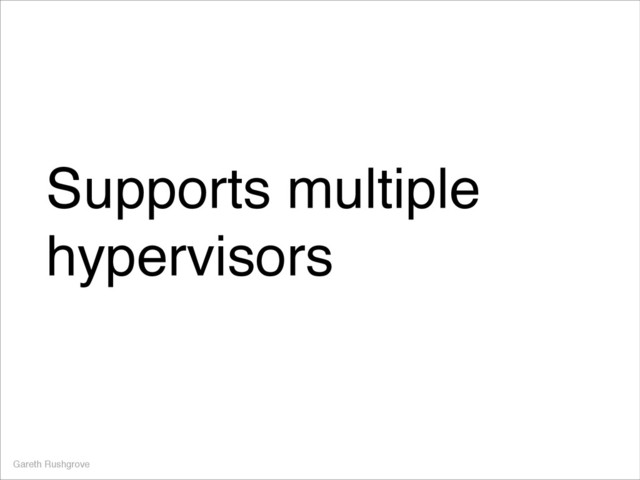 Supports multiple
hypervisors
Gareth Rushgrove

