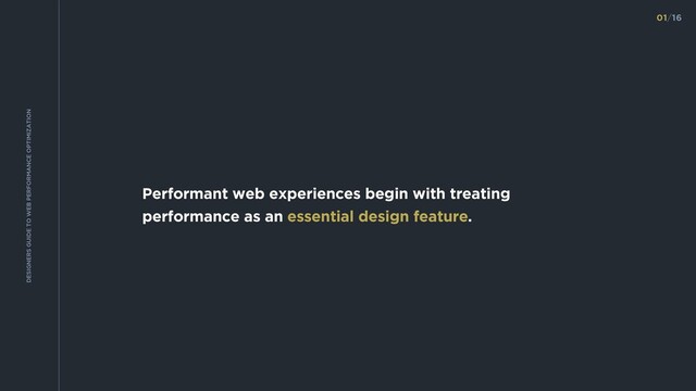 Performant web experiences begin with treating
performance as an essential design feature.
01/16
DESIGNERS GUIDE TO WEB PERFORMANCE OPTIMIZATION
