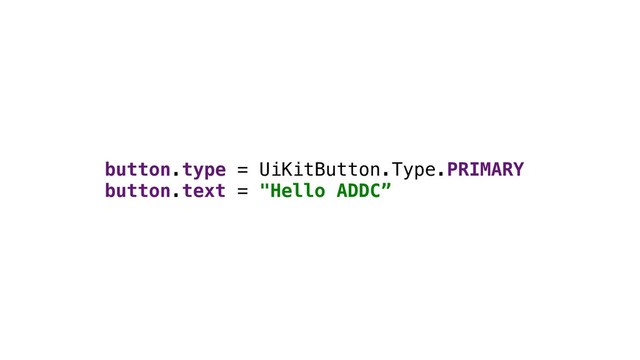 button.type = UiKitButton.Type.PRIMARY
button.text = "Hello ADDC”
