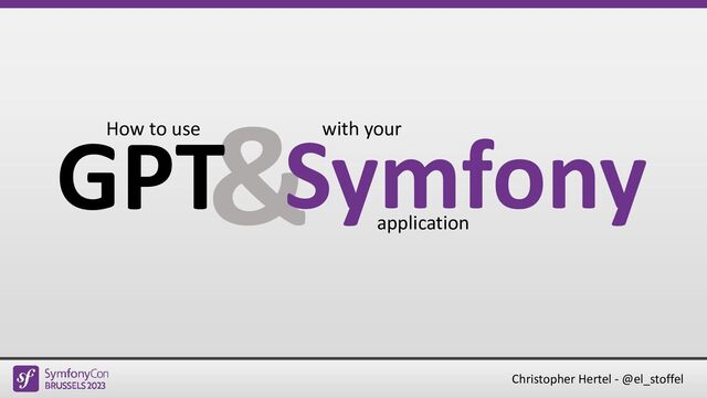 Christopher Hertel - @el_stoffel
&
GPT
How to use
Symfony
with your
application
