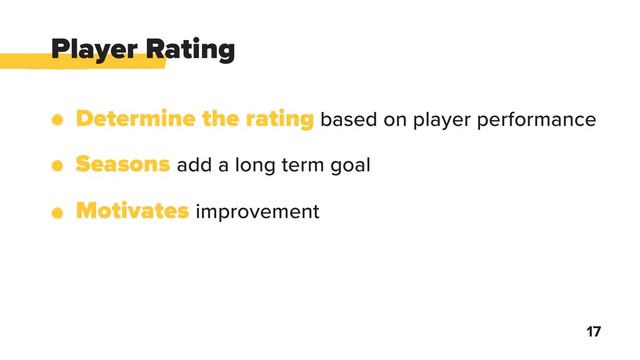 Player Rating
17
Determine the rating based on player performance
Seasons add a long term goal
Motivates improvement
