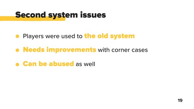 Second system issues
19
Players were used to the old system
Needs improvements with corner cases
Сan be abused as well
