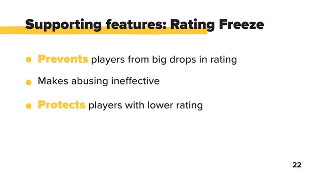 Supporting features: Rating Freeze
22
Prevents players from big drops in rating
Makes abusing ine ective
Protects players with lower rating
