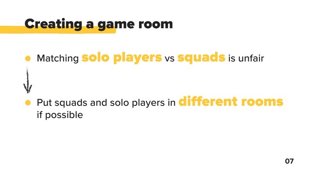 Matching solo players vs squads is unfair
Put squads and solo players in different rooms
if possible
Creating a game room
07
