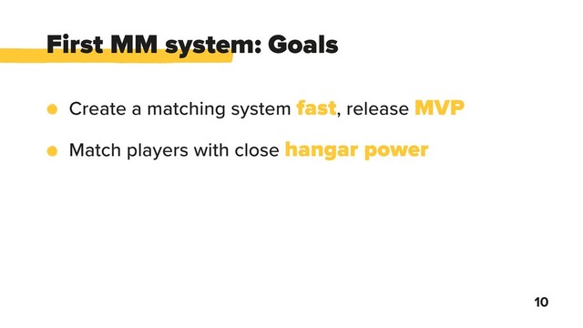 First MM system: Goals
10
Create a matching system fast, release MVP
Match players with close hangar power
