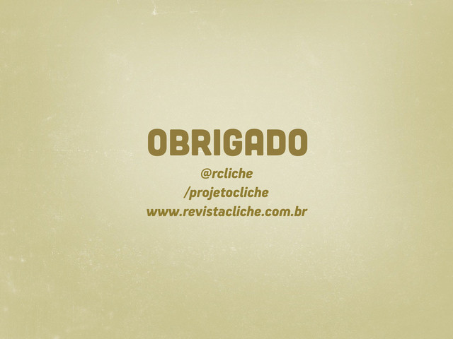 OBRIGADO
@rcliche
/projetocliche
www.revistacliche.com.br
