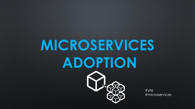 MICROSERVICES
ADOPTION
#yte
#microservices
