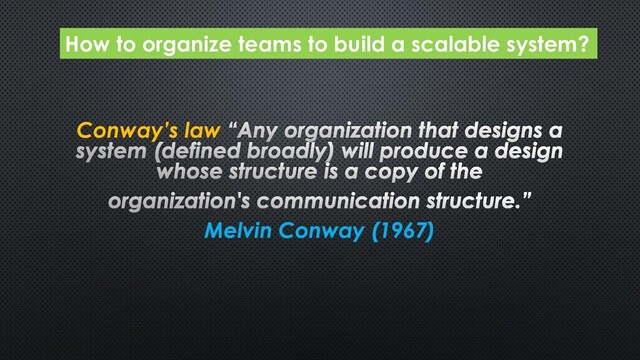 Conway’s law
Melvin Conway (1967)
How to organize teams to build a scalable system?
