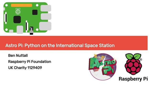 Astro Pi: Python on the International Space Station
Ben Nuttall
Raspberry Pi Foundation
UK Charity 1129409

