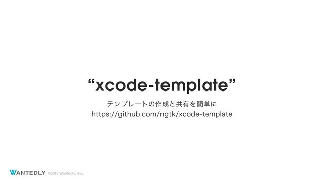 ©2018 Wantedly, Inc.
“xcode-template”
ςϯϓϨʔτͷ࡞੒ͱڞ༗Λ؆୯ʹ
IUUQTHJUIVCDPNOHULYDPEFUFNQMBUF
