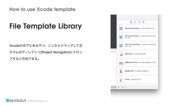 ©2018 Wantedly, Inc.
How to use Xcode template
File Template Library
XcodeͷӈԼʹ͋Δ΍ͭɺ͔͜͜Βυϥοάͯ͠ࠨ
ΧϥϜͷσΟϨΫτϦ(Project Navigator)ʹυϩο
ϓ͢Δͱ࡞੒Ͱ͖Δɻ
