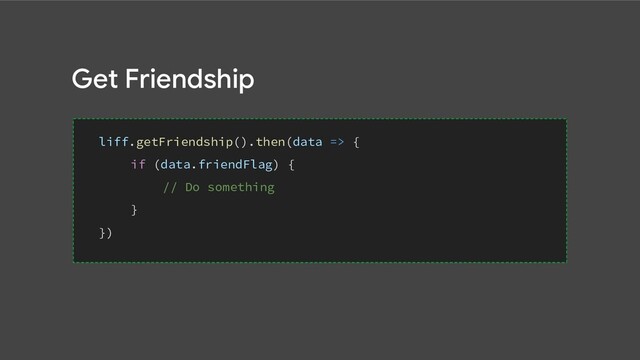 Get Friendship
liff.getFriendship().then(data => {
if (data.friendFlag) {
// Do something
}
})
