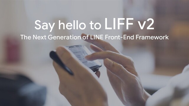 Say hello to LIFF v2
The Next Generation of LINE Front-End Framework
