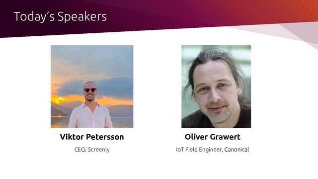 Oliver Grawert
IoT Field Engineer, Canonical
Viktor Petersson
CEO, Screenly
Today’s Speakers
