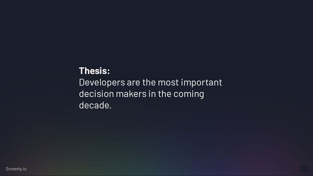 Thesis:
Developers are the most important
decision makers in the coming
decade.
