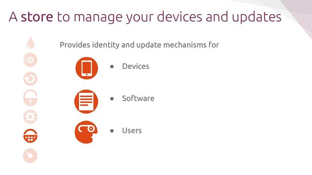 A store to manage your devices and updates
Provides identity and update mechanisms for
● Devices
● Software
● Users
