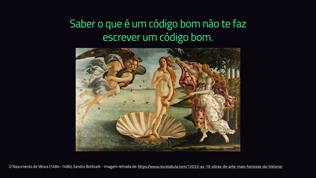 Saber o que é um código bom não te faz
escrever um código bom.
O Nascimento de Vênus (1484–1486), Sandro Botticelli - Imagem retirada de: https:/
/www.revistabula.com/12033-as-10-obras-de-arte-mais-famosas-da-historia/
