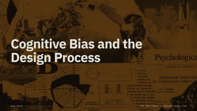 Cognitive Bias and the
Design Process
J O N Y A B L O N S K I | J O N Y A B L O N S K I . C O M
A U G 2 0 2 2
