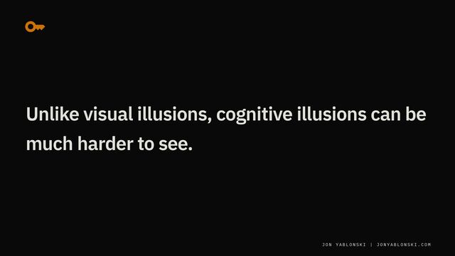J O N Y A B L O N S K I | J O N Y A B L O N S K I . C O M
Unlike visual illusions, cognitive illusions can be
much harder to see.
