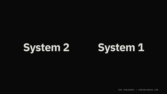 J O N Y A B L O N S K I | J O N Y A B L O N S K I . C O M
J O N Y A B L O N S K I | J O N Y A B L O N S K I . C O M
System 2 System 1
