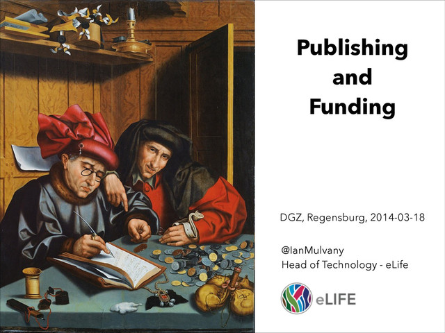 Publishing
and
Funding
@IanMulvany
Head of Technology - eLife
DGZ, Regensburg, 2014-03-18
