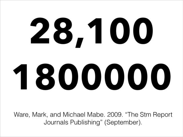 28,100
1800000
Ware, Mark, and Michael Mabe. 2009. “The Stm Report
Journals Publishing” (September).
