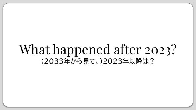What happened after 2023?
(2033年から見て、)2023年以降は？
