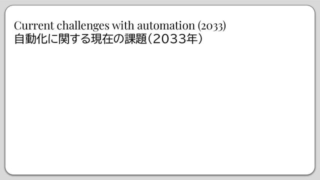Current challenges with automation (2033)
自動化に関する現在の課題（2033年）
