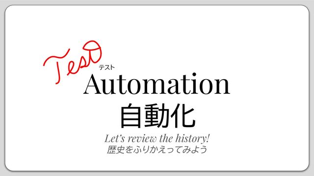 Automation
自動化
Let’s review the history!
歴史をふりかえってみよう
テスト

