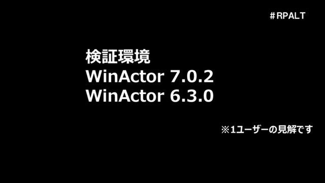 ＃ＲＰＡＬＴ
検証環境
WinActor 7.0.2
WinActor 6.3.0
※1ユーザーの見解です
