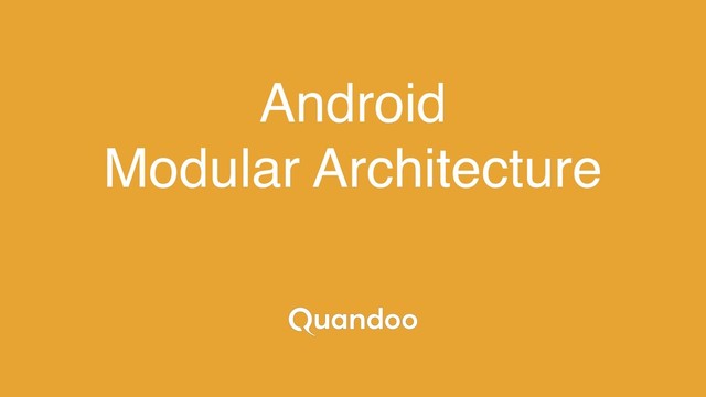 Android
Modular Architecture
