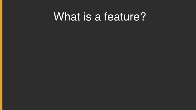 What is a feature?
