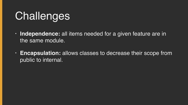 Challenges
• Independence: all items needed for a given feature are in
the same module.
• Encapsulation: allows classes to decrease their scope from
public to internal.
