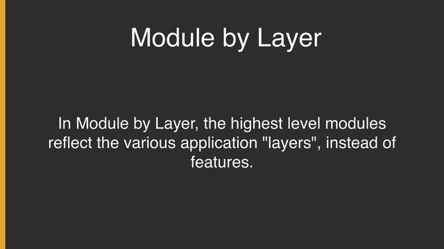 Module by Layer
In Module by Layer, the highest level modules
reﬂect the various application "layers", instead of
features.
