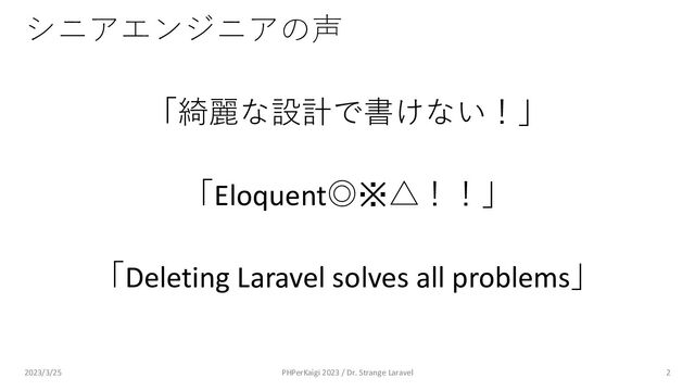 シニアエンジニアの声
「綺麗な設計で書けない！」
「Eloquent◎※△！！」
「Deleting Laravel solves all problems」
2
2023/3/25 PHPerKaigi 2023 / Dr. Strange Laravel

