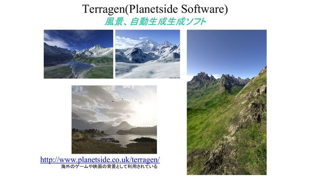 Terragen(Planetside Software)
風景、自動生成生成ソフト
http://www.planetside.co.uk/terragen/
海外のゲームや映画の背景として利用されている
