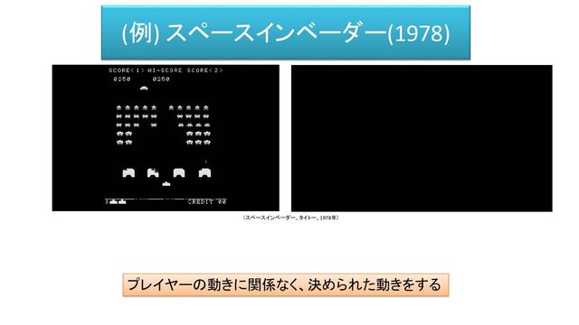 (例) スペースインベーダー(1978)
プレイヤーの動きに関係なく、決められた動きをする
（スペースインベーダー、タイトー、1978年）
