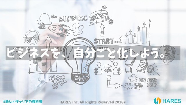 ビジネスを、自分ごと化しよう。
#新しいキャリアの教科書 HARES Inc. All Rights Reserved 2018©
