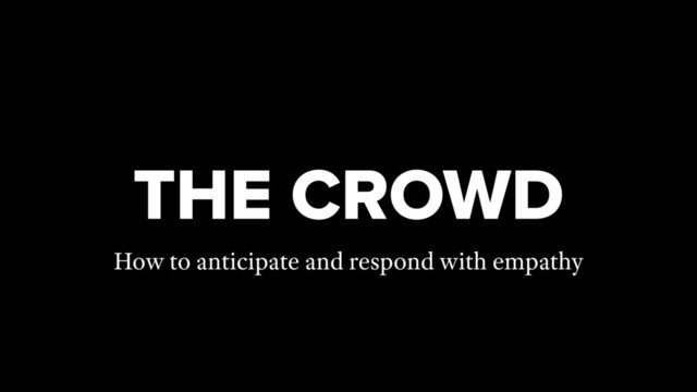 THE CROWD
How to anticipate and respond with empathy
