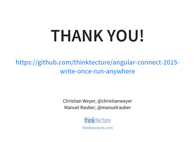 THANK YOU!
https://github.com/thinktecture/angular-connect-2015-
write-once-run-anywhere
Christian Weyer, @christianweyer
Manuel Rauber, @manuelrauber
thinktecture.com
