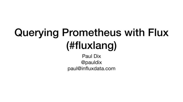 Querying Prometheus with Flux
(#ﬂuxlang)
Paul Dix

@pauldix

paul@inﬂuxdata.com
